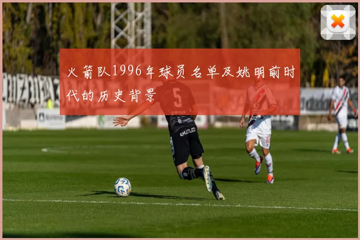 火箭队1996年球员名单及姚明前时代的历史背景