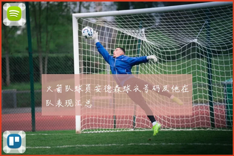 火箭队球员安德森球衣号码及他在队表现汇总