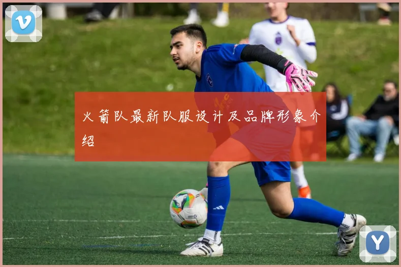 火箭队最新队服设计及品牌形象介绍